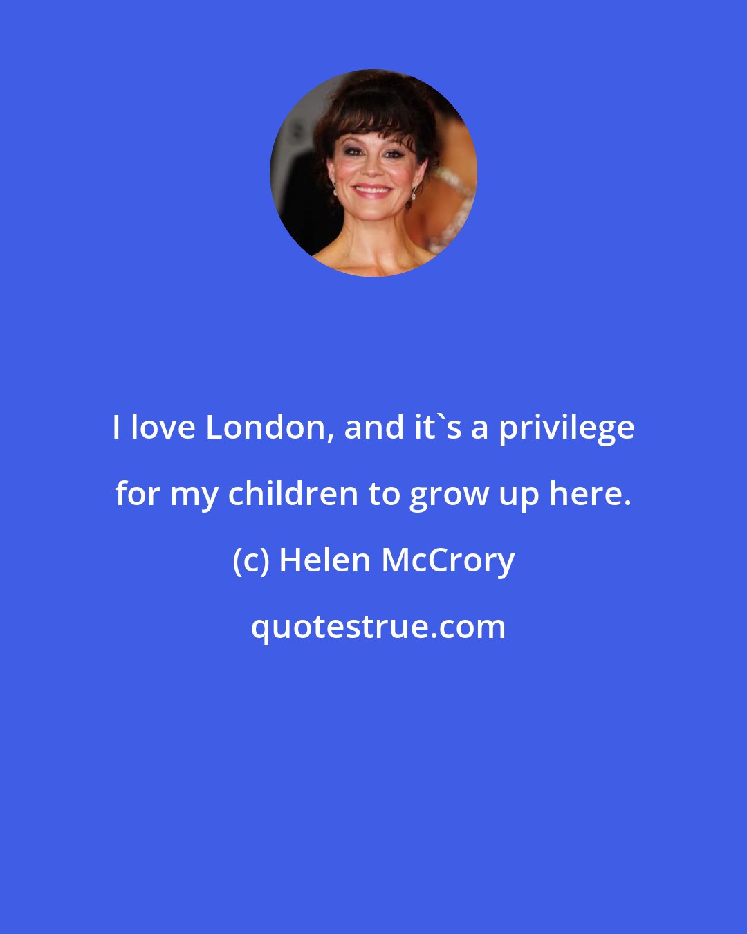 Helen McCrory: I love London, and it's a privilege for my children to grow up here.