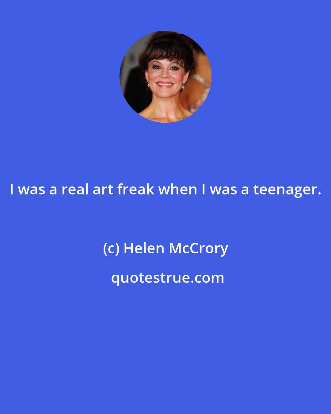 Helen McCrory: I was a real art freak when I was a teenager.