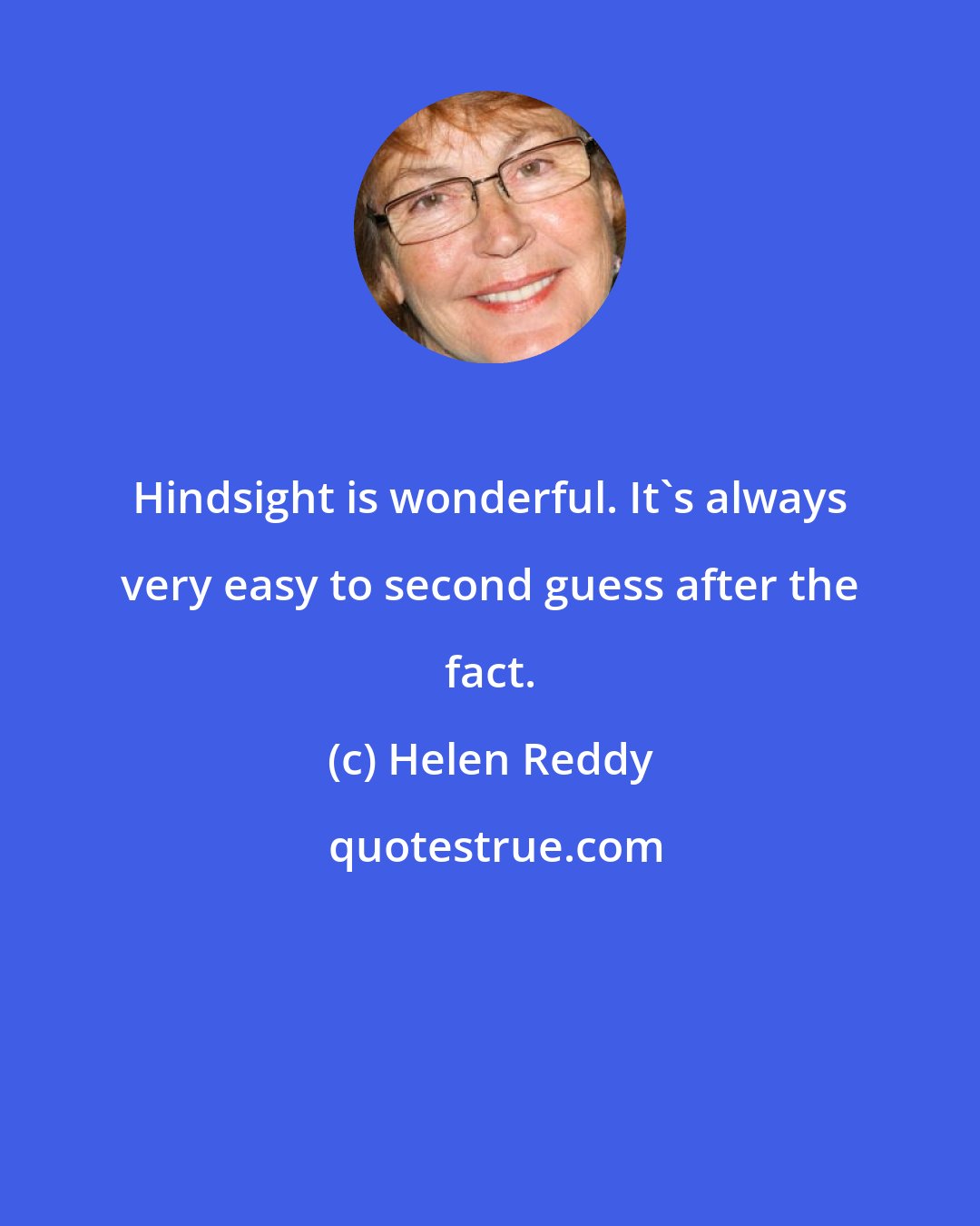 Helen Reddy: Hindsight is wonderful. It's always very easy to second guess after the fact.