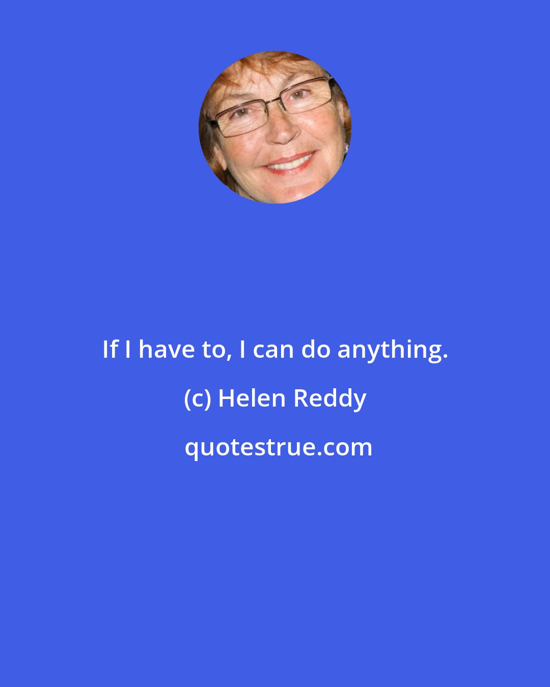 Helen Reddy: If I have to, I can do anything.