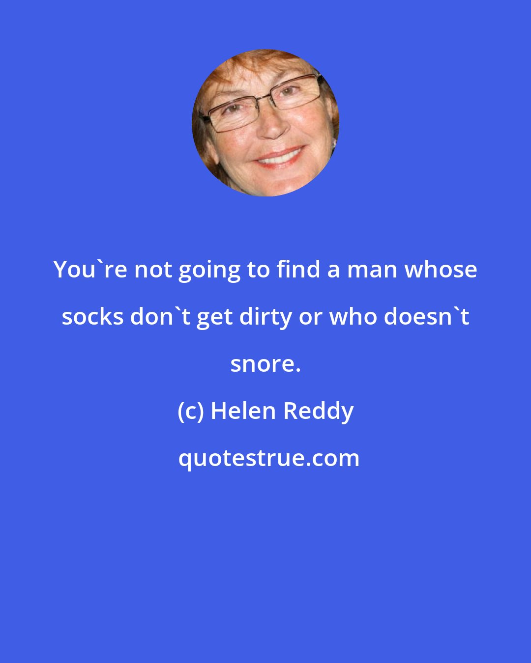Helen Reddy: You're not going to find a man whose socks don't get dirty or who doesn't snore.