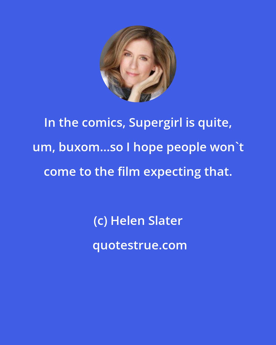 Helen Slater: In the comics, Supergirl is quite, um, buxom...so I hope people won't come to the film expecting that.