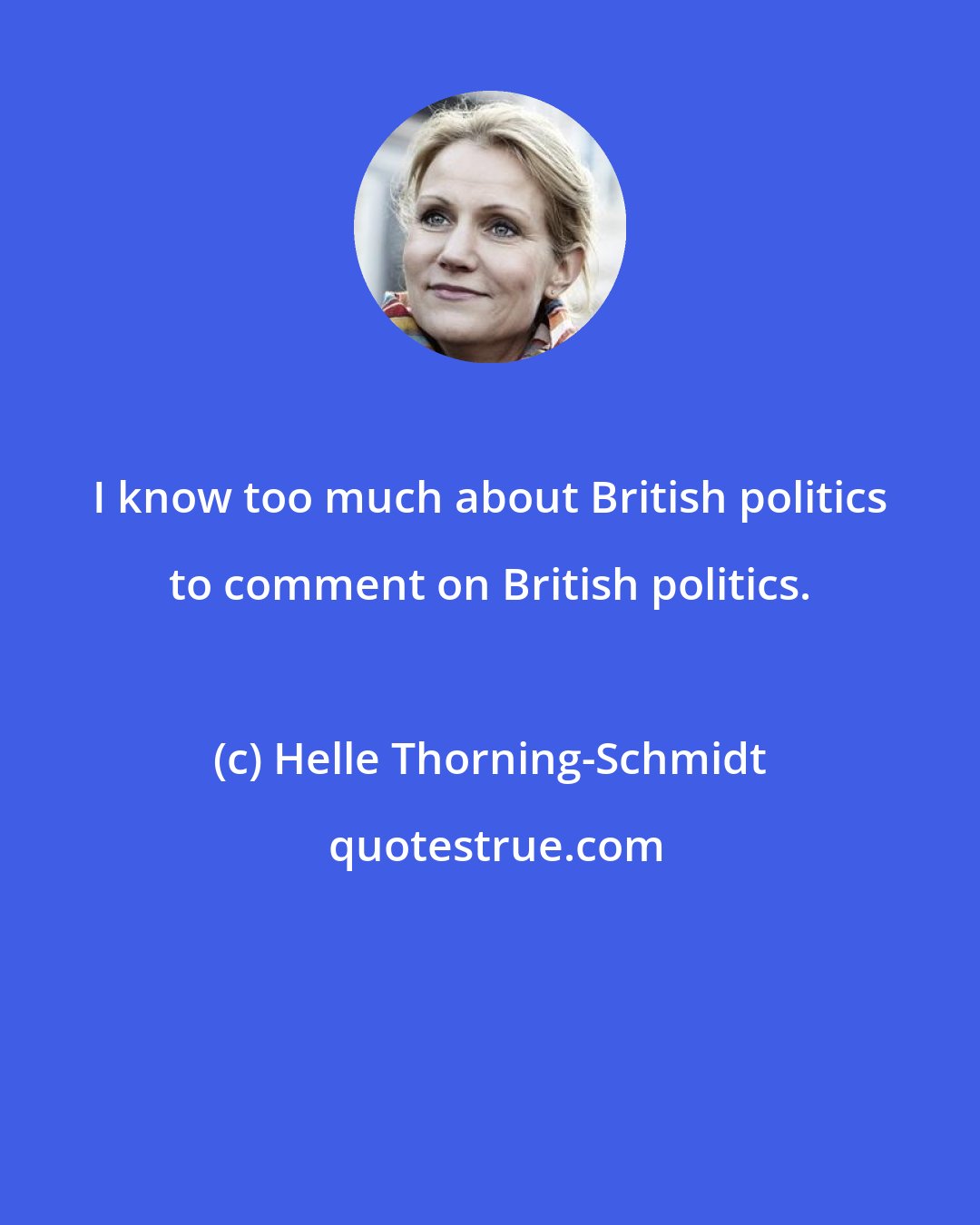 Helle Thorning-Schmidt: I know too much about British politics to comment on British politics.