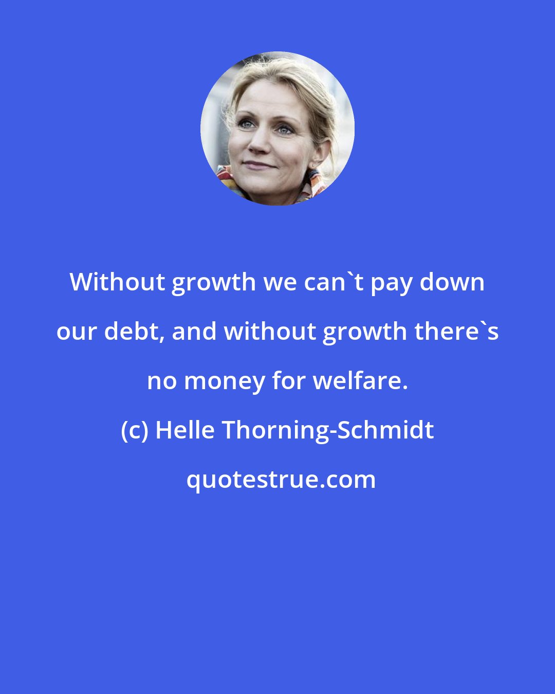 Helle Thorning-Schmidt: Without growth we can't pay down our debt, and without growth there's no money for welfare.