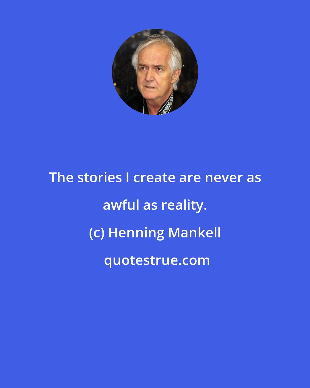 Henning Mankell: The stories I create are never as awful as reality.