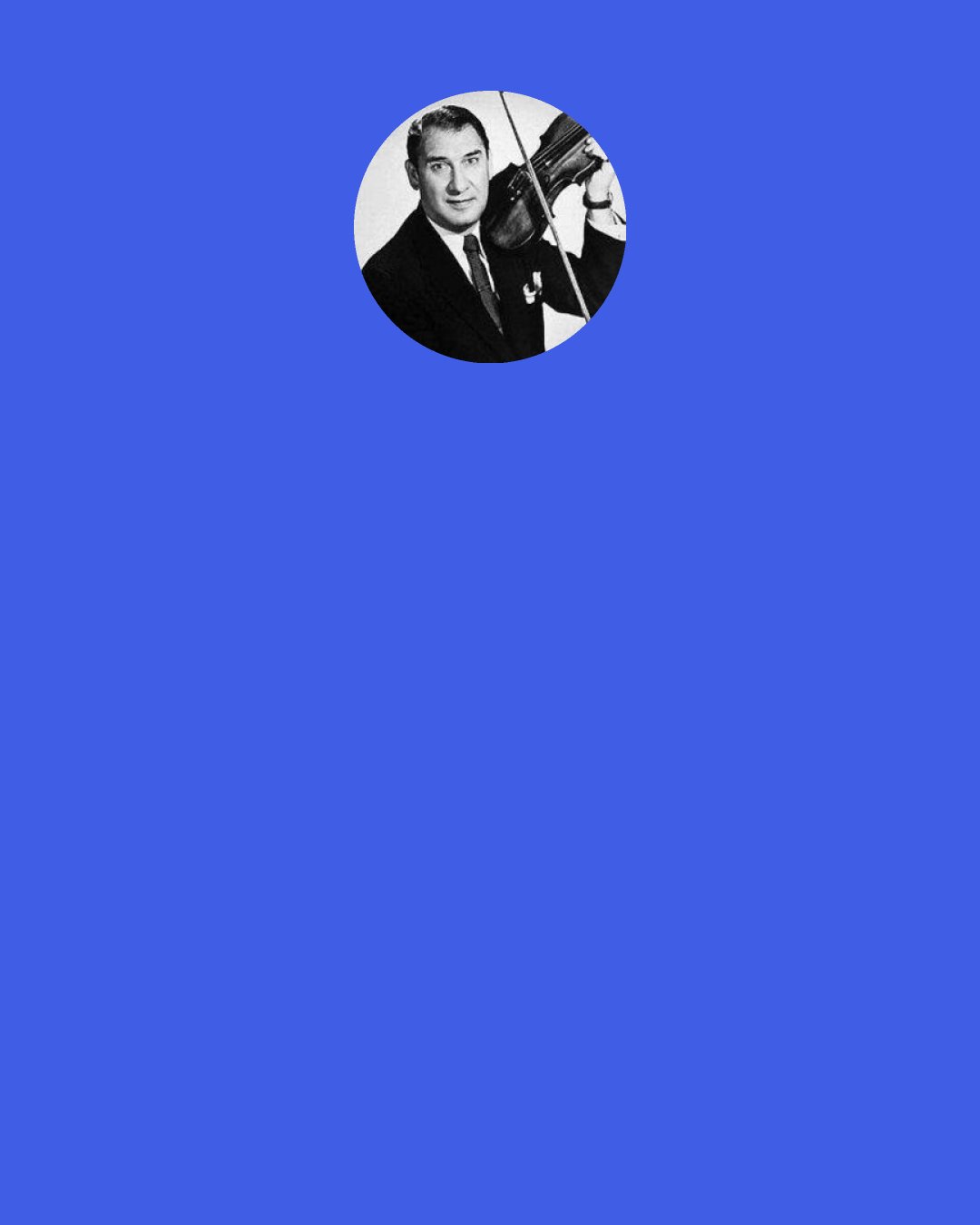 Henny Youngman: The Doctor says, "You'll live to be 60!" "I AM 60!" "See, what did I tell you?"