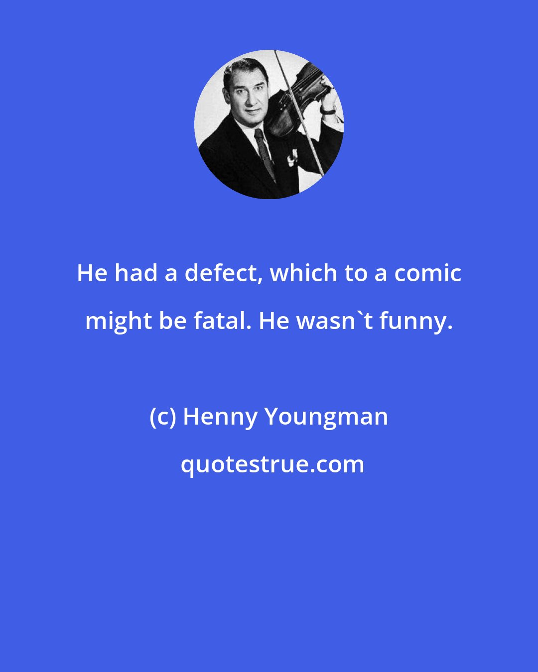 Henny Youngman: He had a defect, which to a comic might be fatal. He wasn't funny.