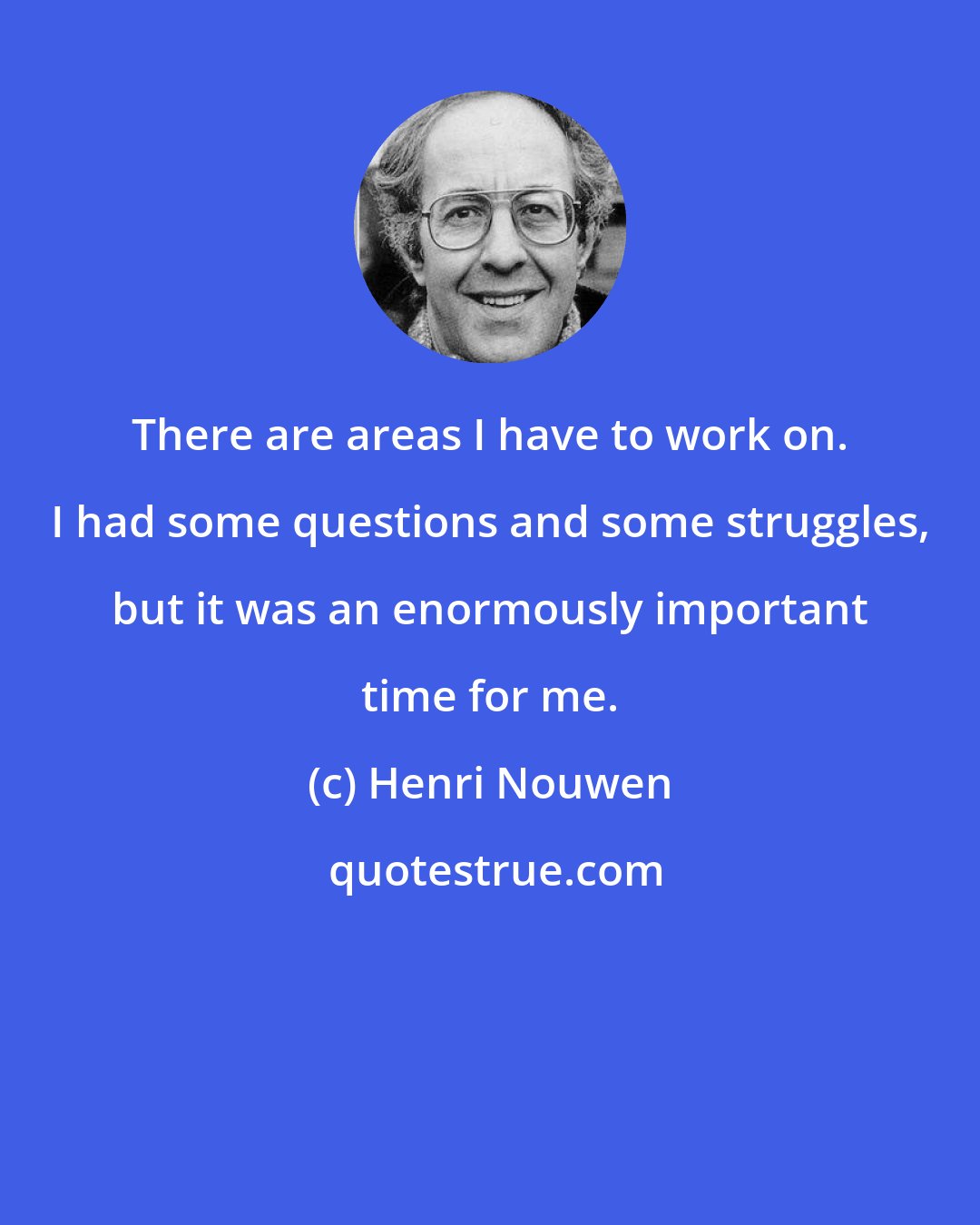 Henri Nouwen: There are areas I have to work on. I had some questions and some struggles, but it was an enormously important time for me.