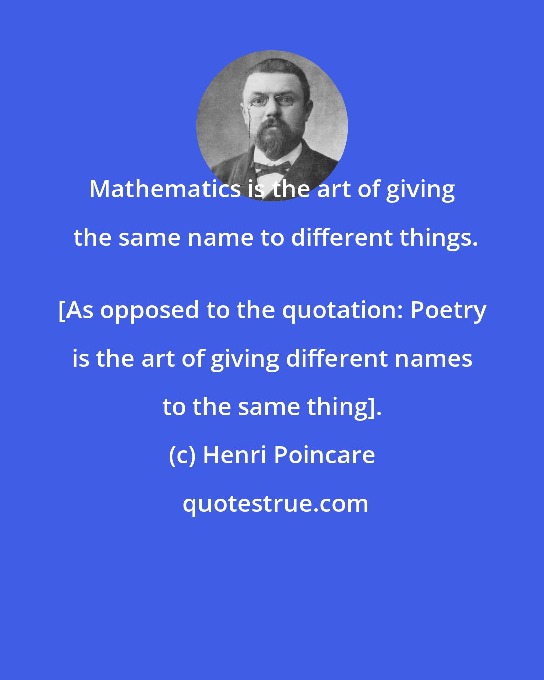 Henri Poincare: Mathematics is the art of giving the same name to different things.
 [As opposed to the quotation: Poetry is the art of giving different names to the same thing].