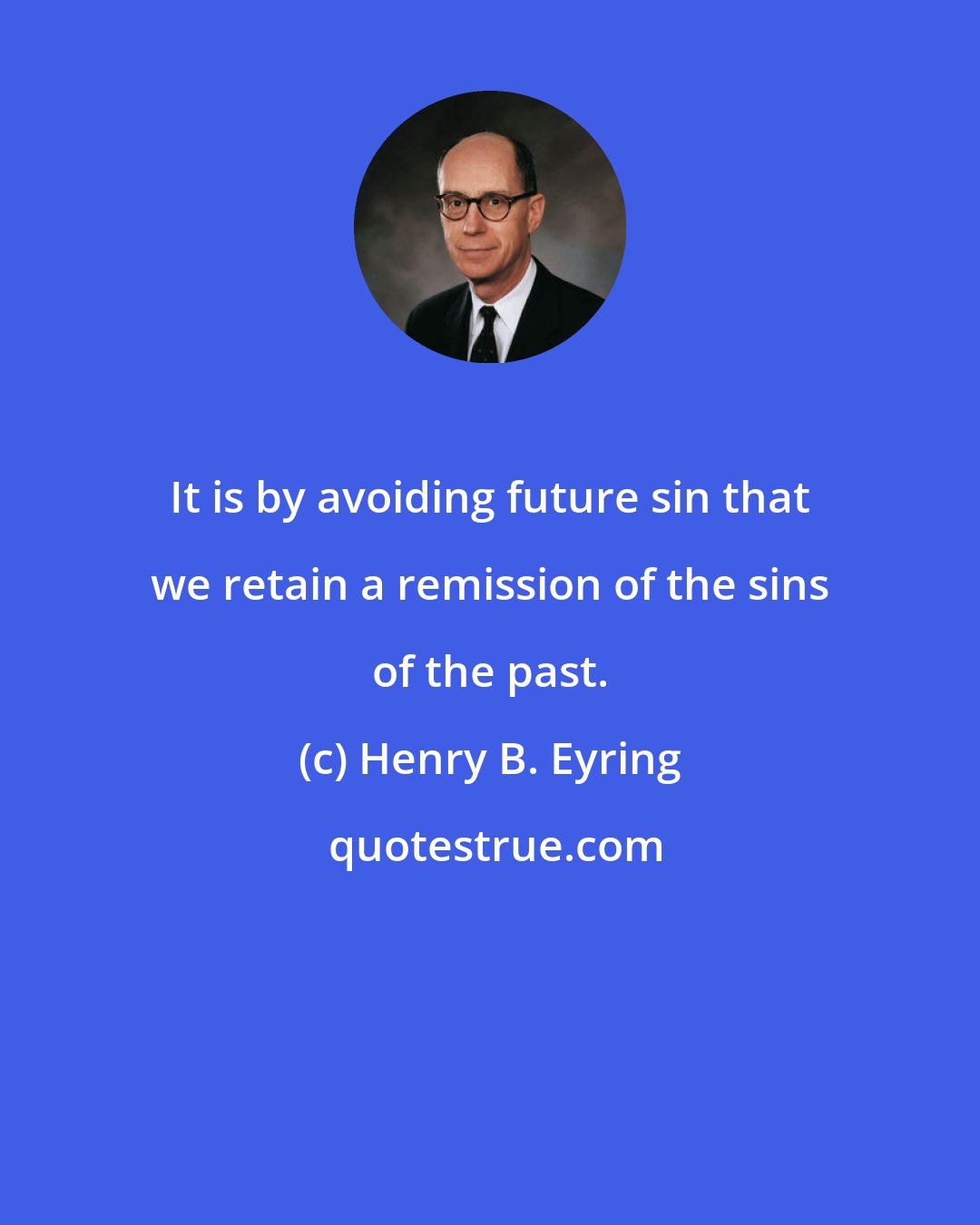 Henry B. Eyring: It is by avoiding future sin that we retain a remission of the sins of the past.