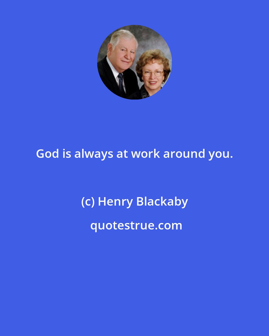 Henry Blackaby: God is always at work around you.
