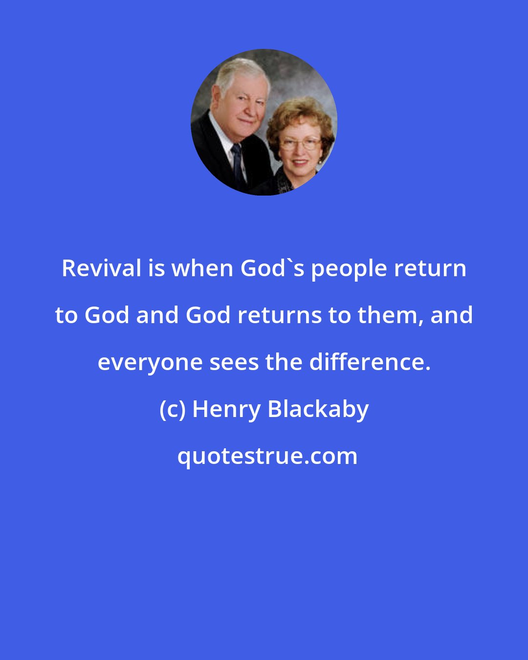 Henry Blackaby: Revival is when God's people return to God and God returns to them, and everyone sees the difference.