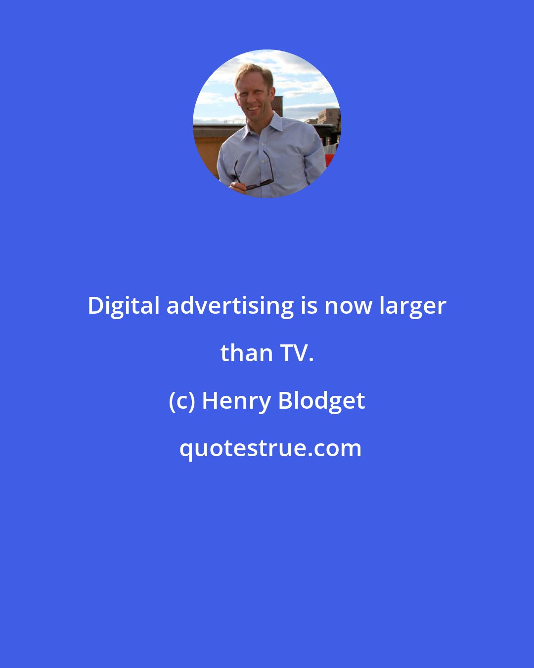 Henry Blodget: Digital advertising is now larger than TV.