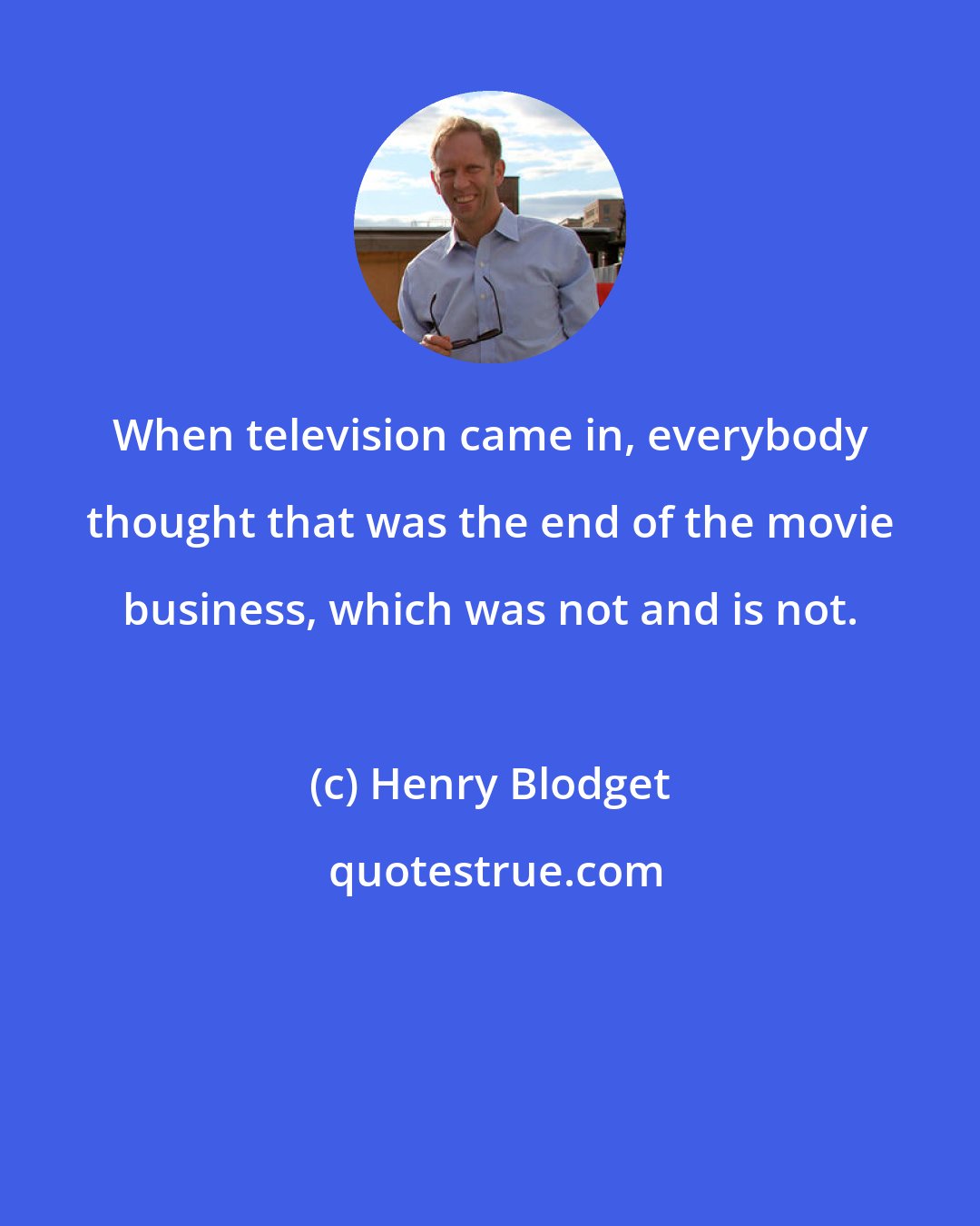 Henry Blodget: When television came in, everybody thought that was the end of the movie business, which was not and is not.