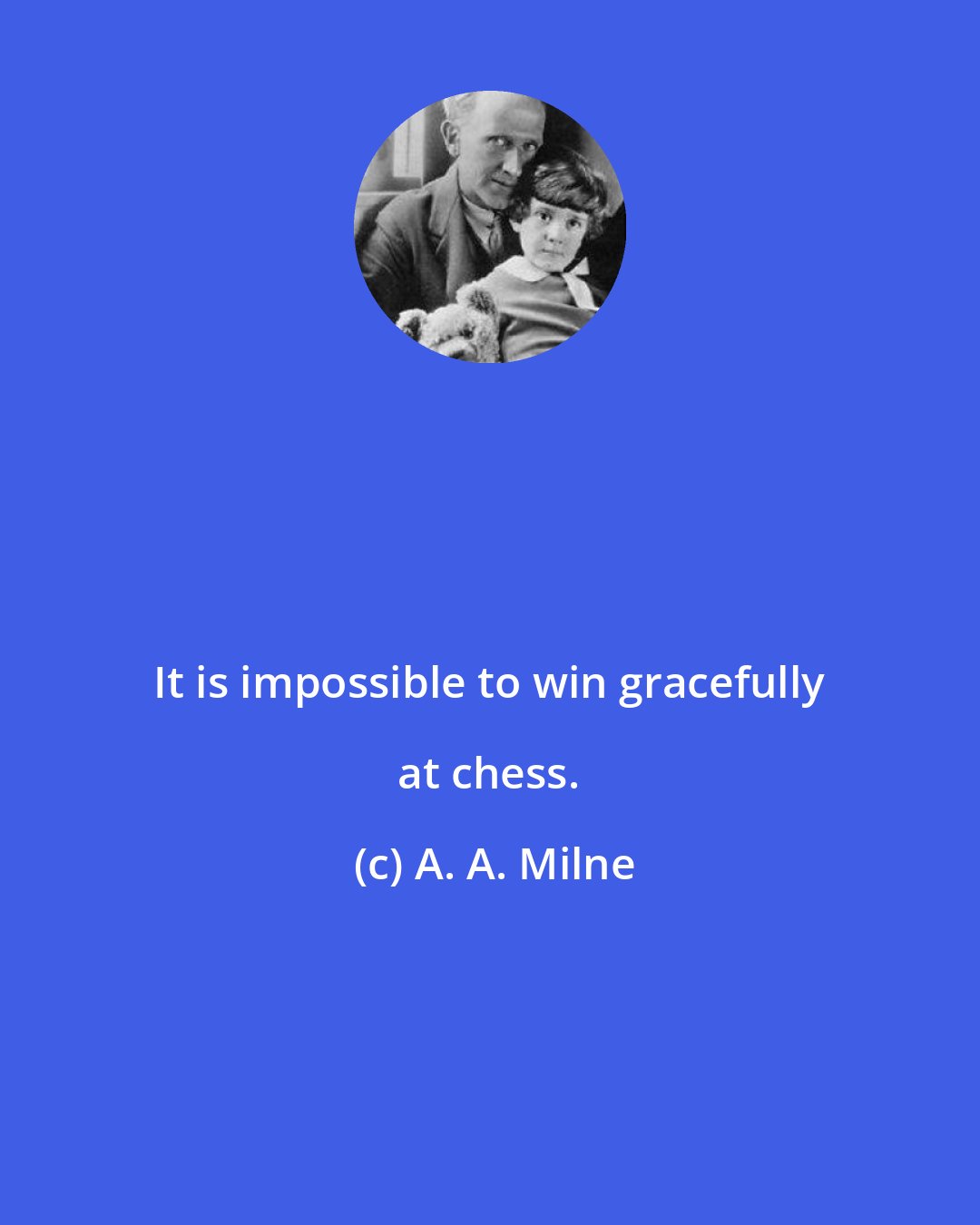 A. A. Milne: It is impossible to win gracefully at chess.