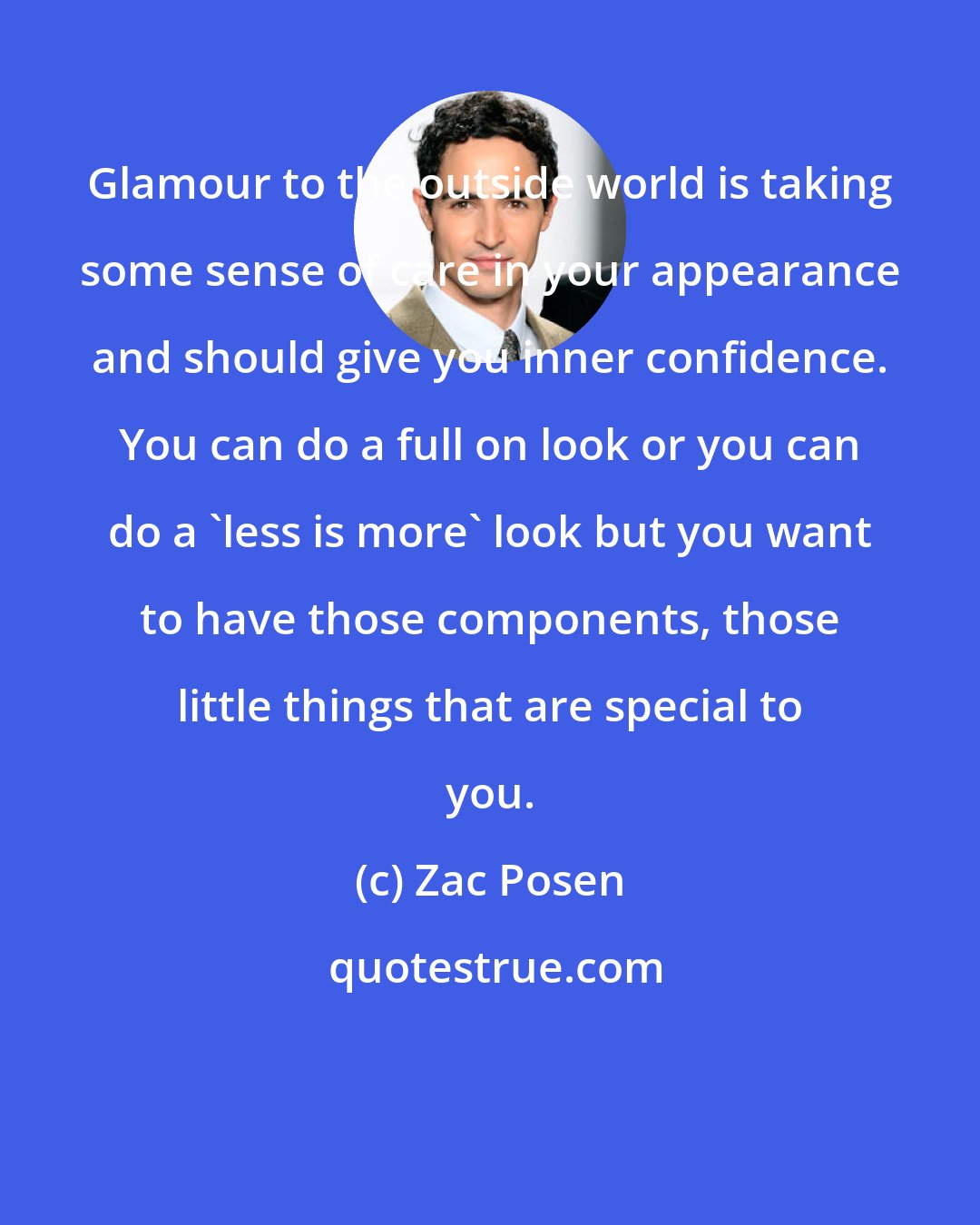Zac Posen: Glamour to the outside world is taking some sense of care in your appearance and should give you inner confidence. You can do a full on look or you can do a 'less is more' look but you want to have those components, those little things that are special to you.