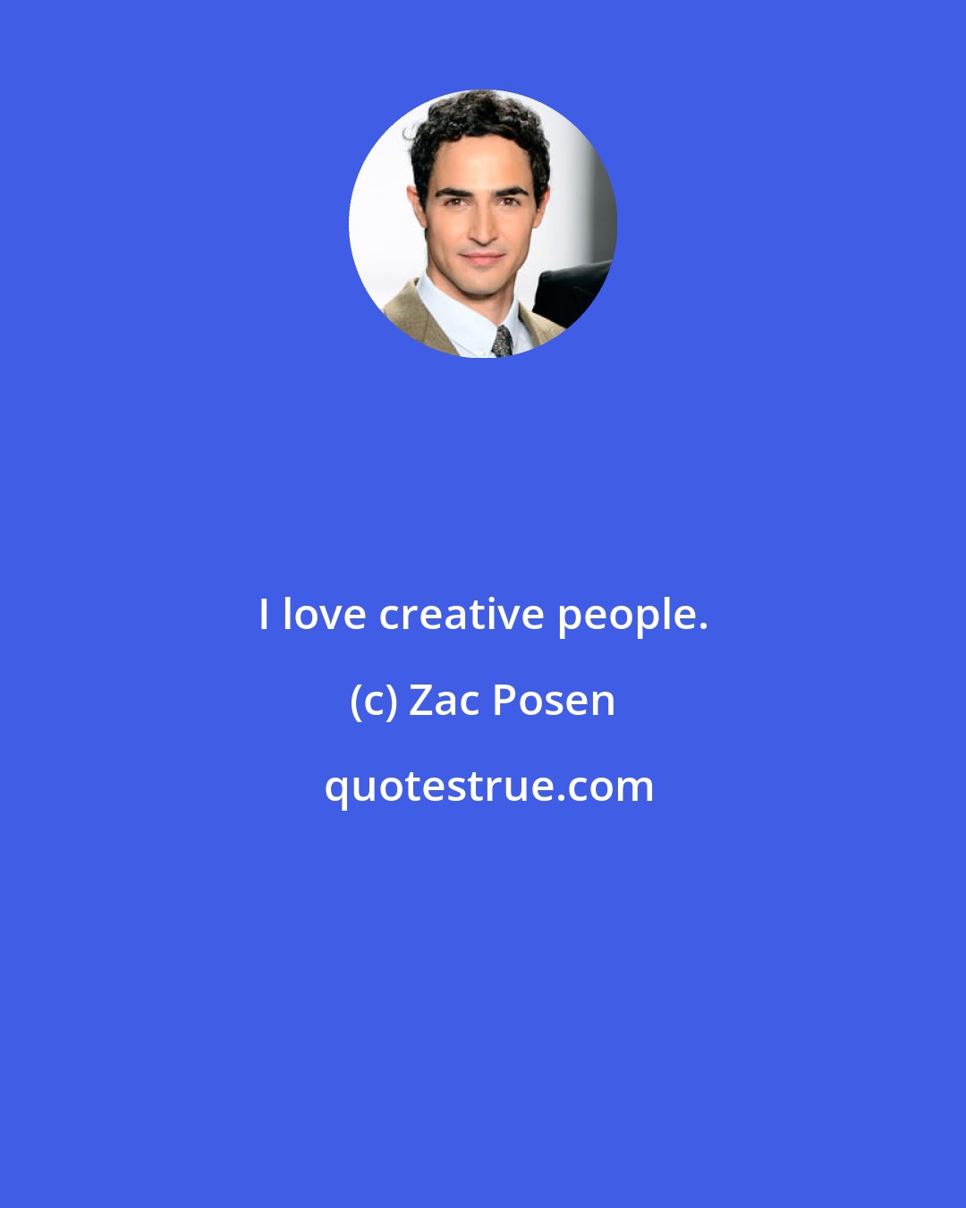 Zac Posen: I love creative people.