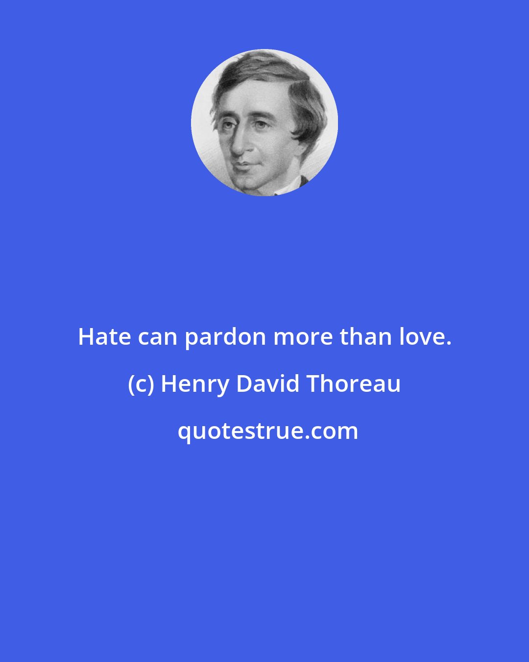Henry David Thoreau: Hate can pardon more than love.