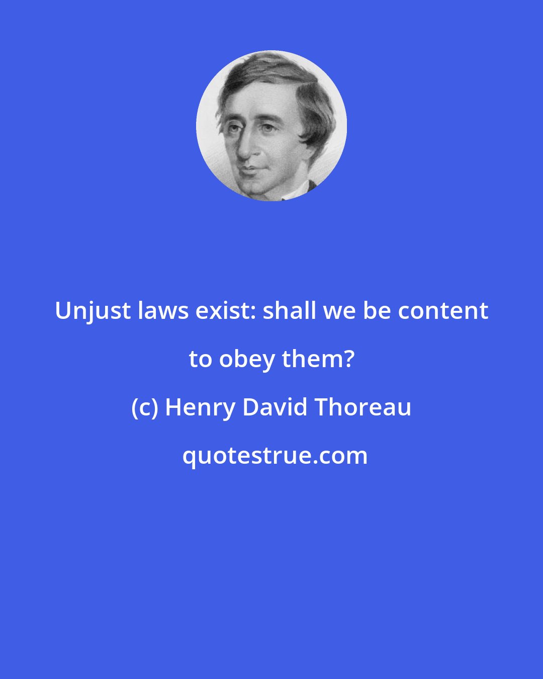 Henry David Thoreau: Unjust laws exist: shall we be content to obey them?