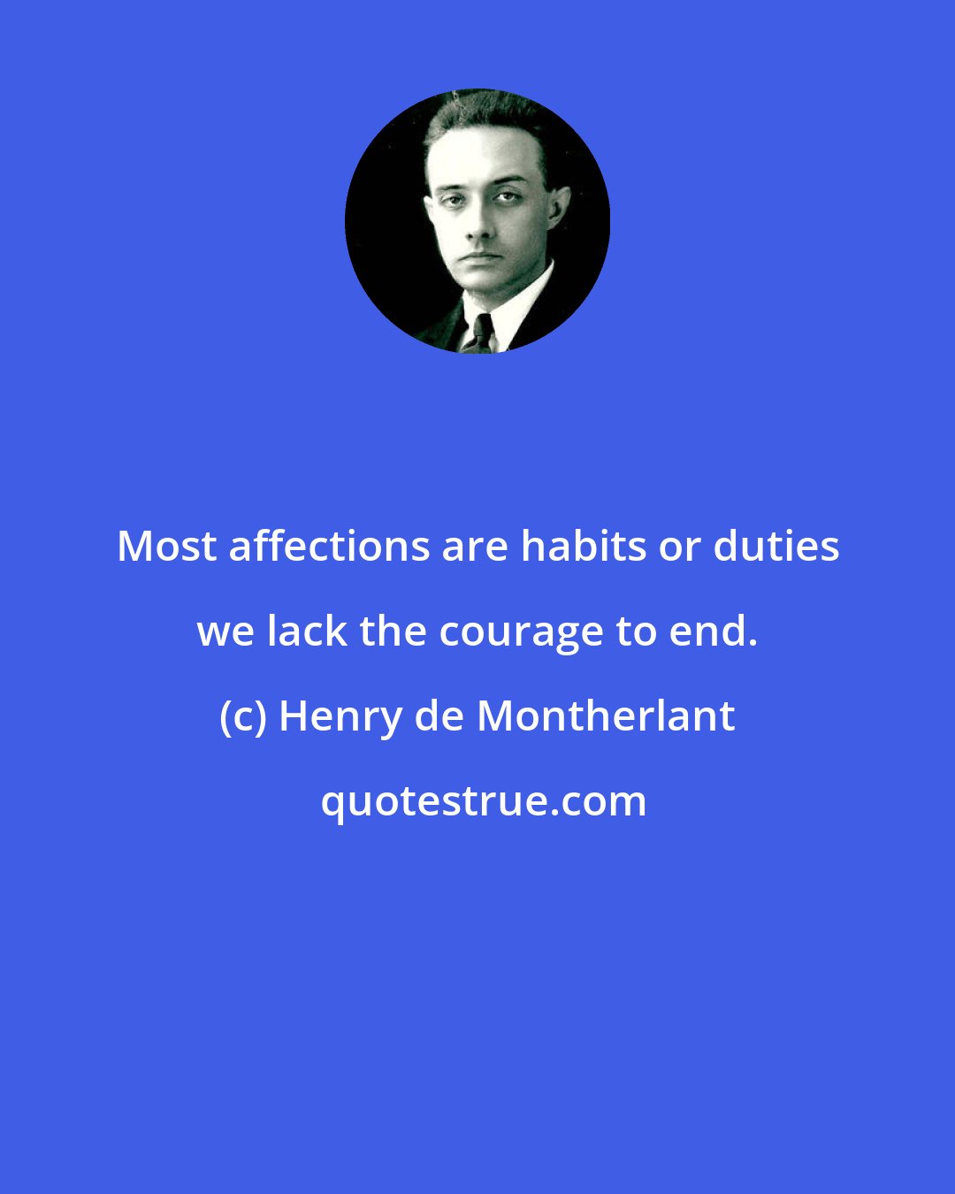 Henry de Montherlant: Most affections are habits or duties we lack the courage to end.