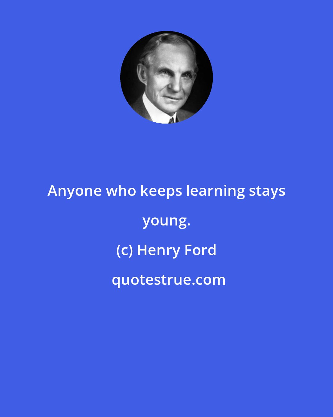 Henry Ford: Anyone who keeps learning stays young.