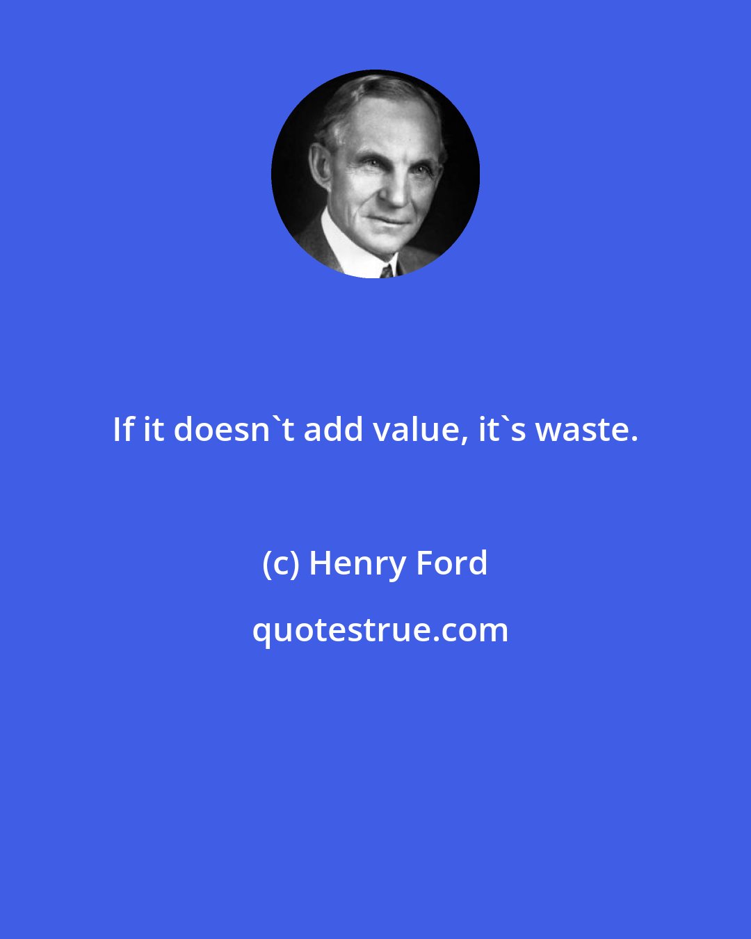 Henry Ford: If it doesn't add value, it's waste.