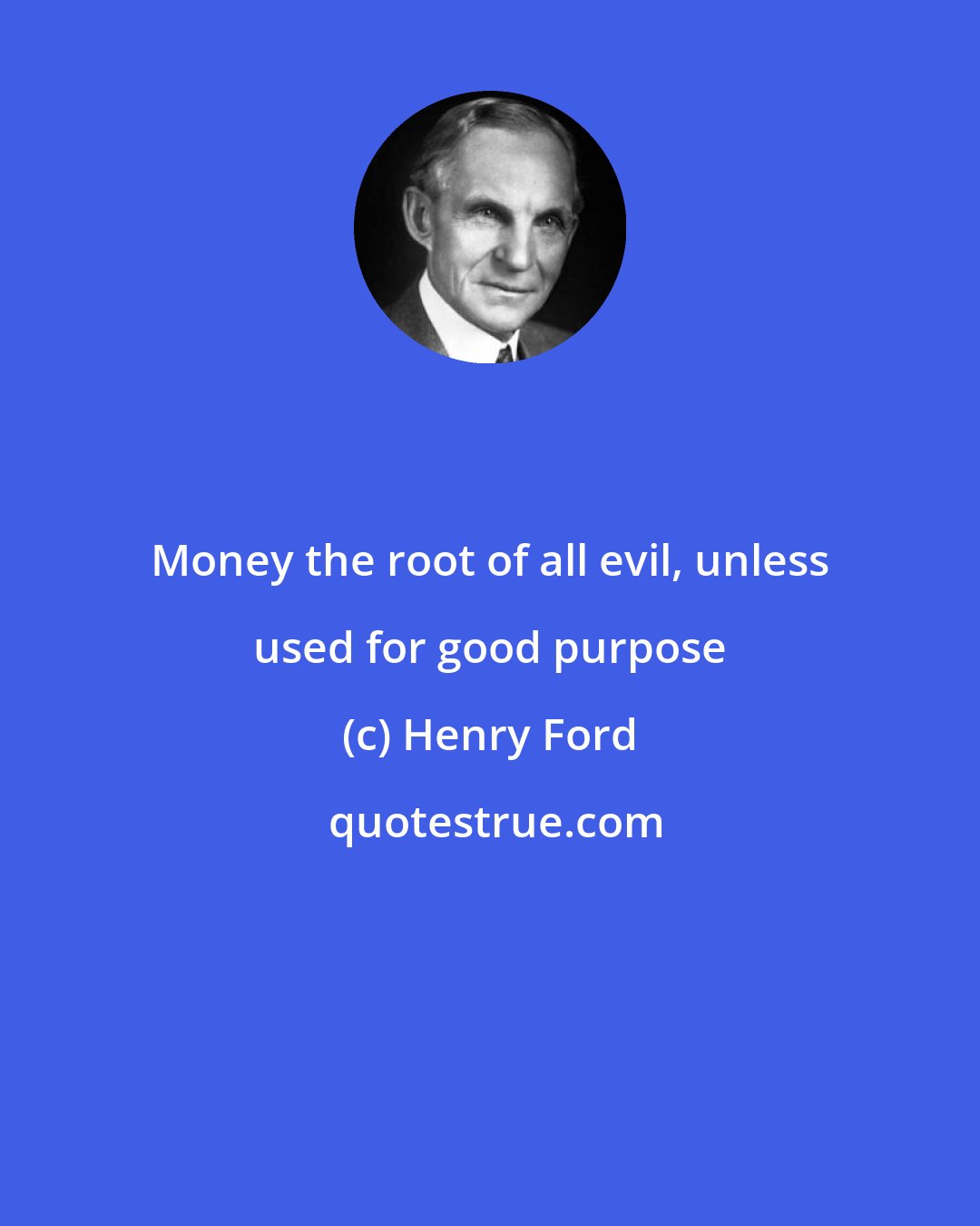 Henry Ford: Money the root of all evil, unless used for good purpose