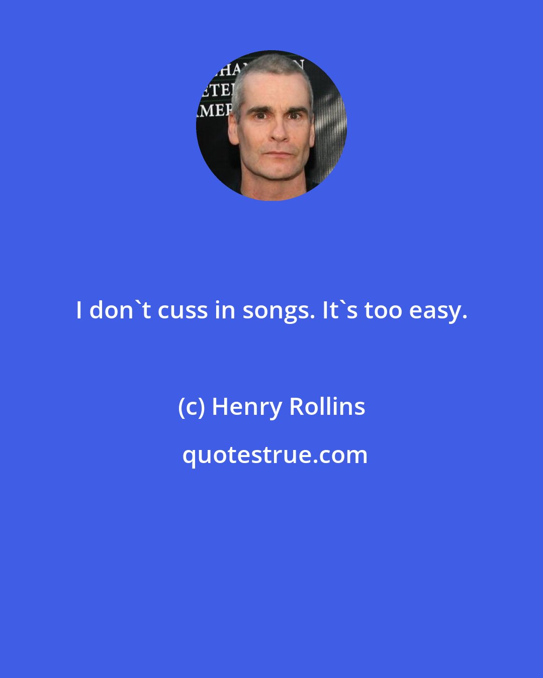 Henry Rollins: I don't cuss in songs. It's too easy.