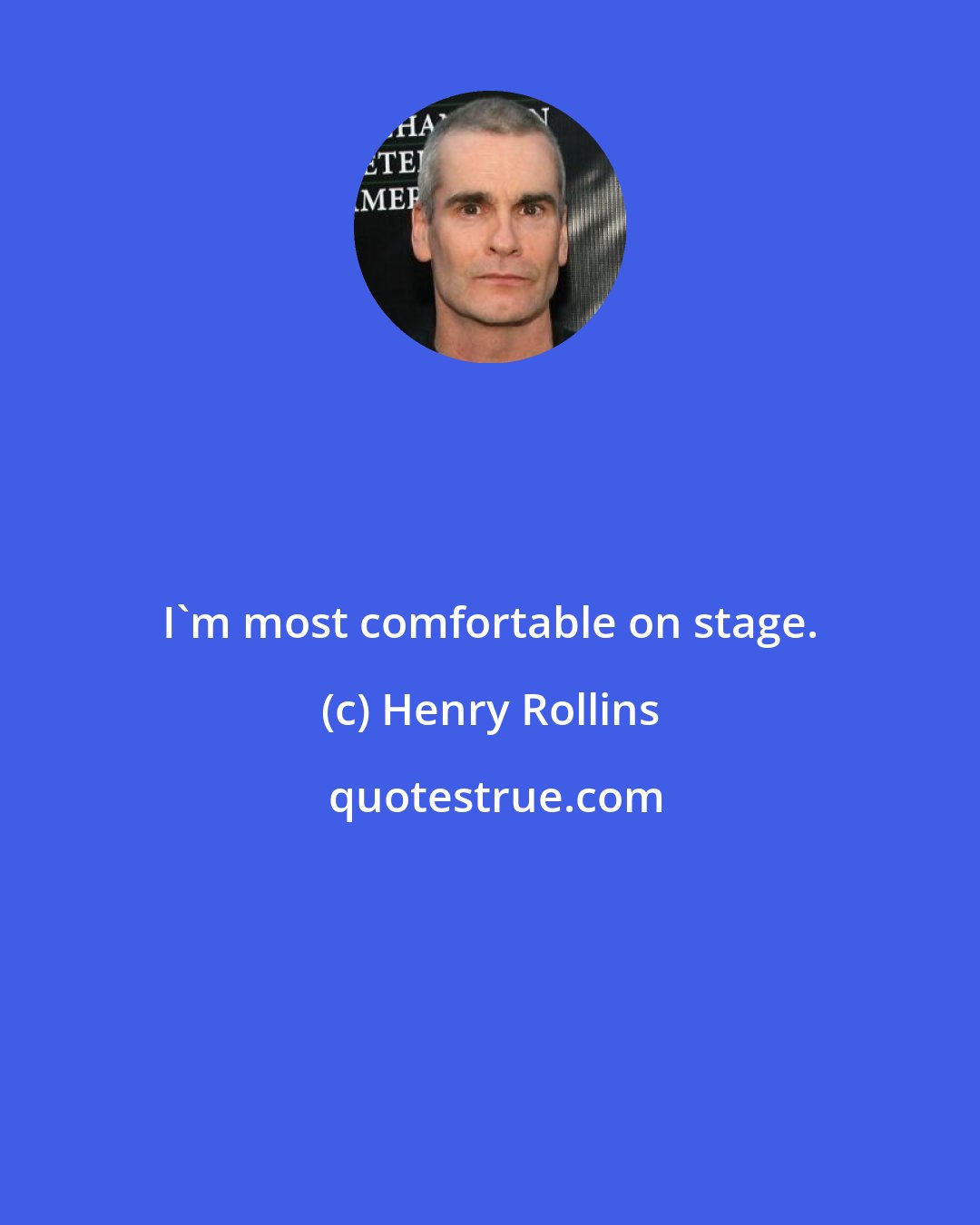 Henry Rollins: I'm most comfortable on stage.