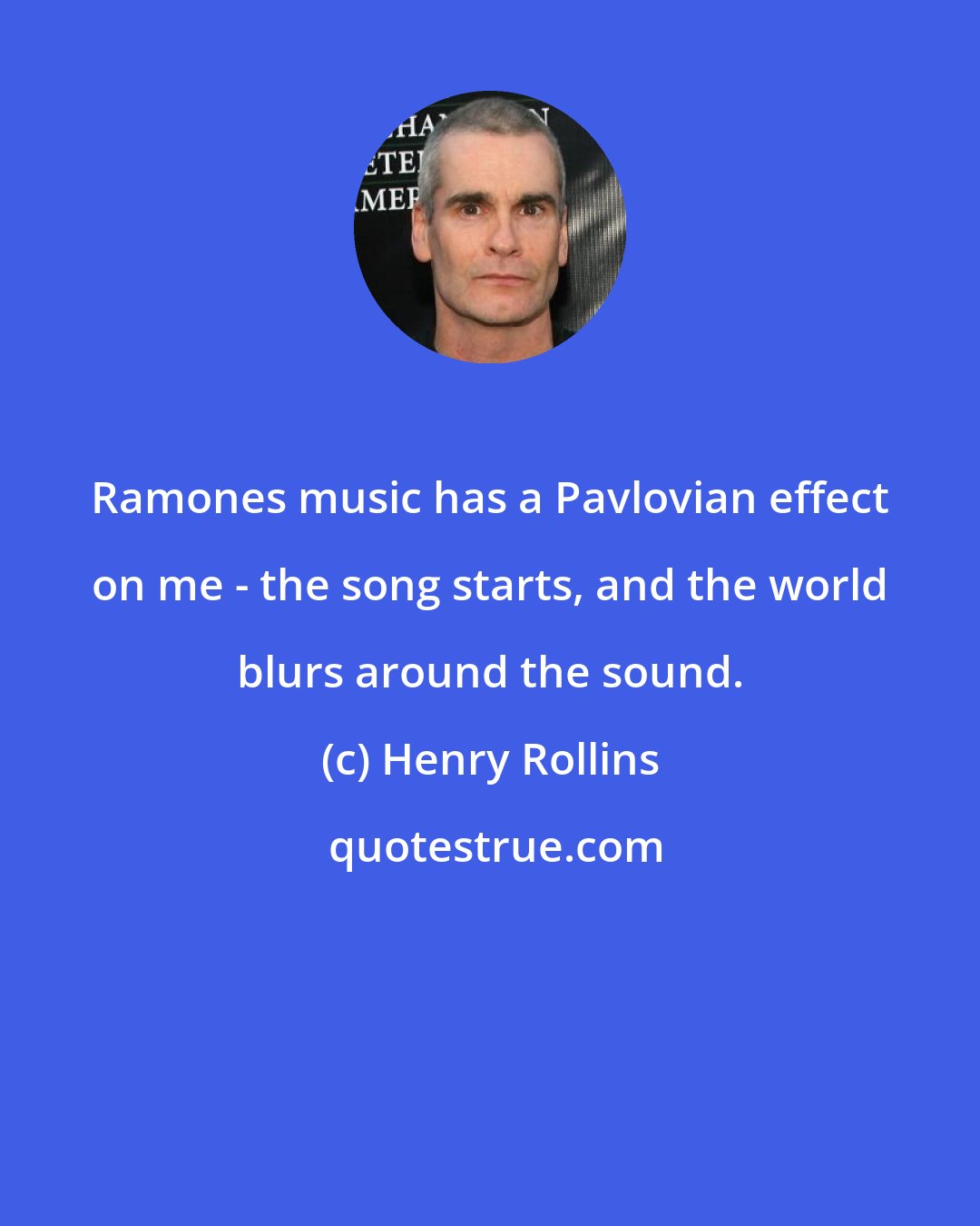 Henry Rollins: Ramones music has a Pavlovian effect on me - the song starts, and the world blurs around the sound.