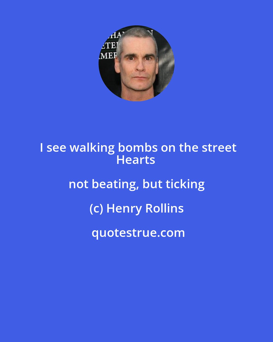 Henry Rollins: I see walking bombs on the street
Hearts not beating, but ticking