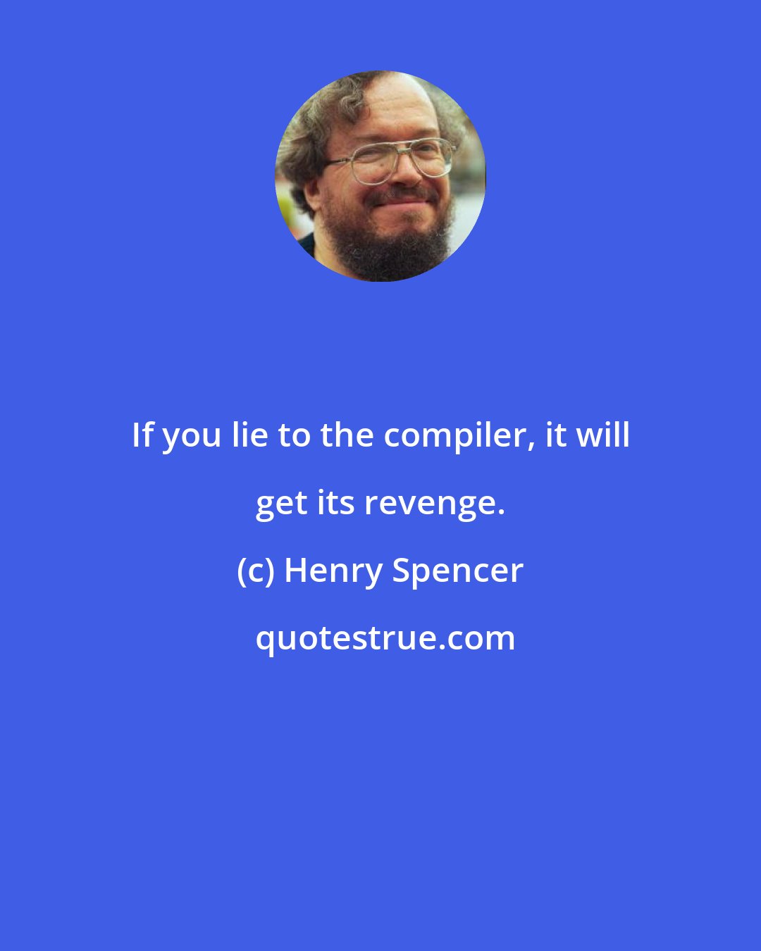 Henry Spencer: If you lie to the compiler, it will get its revenge.
