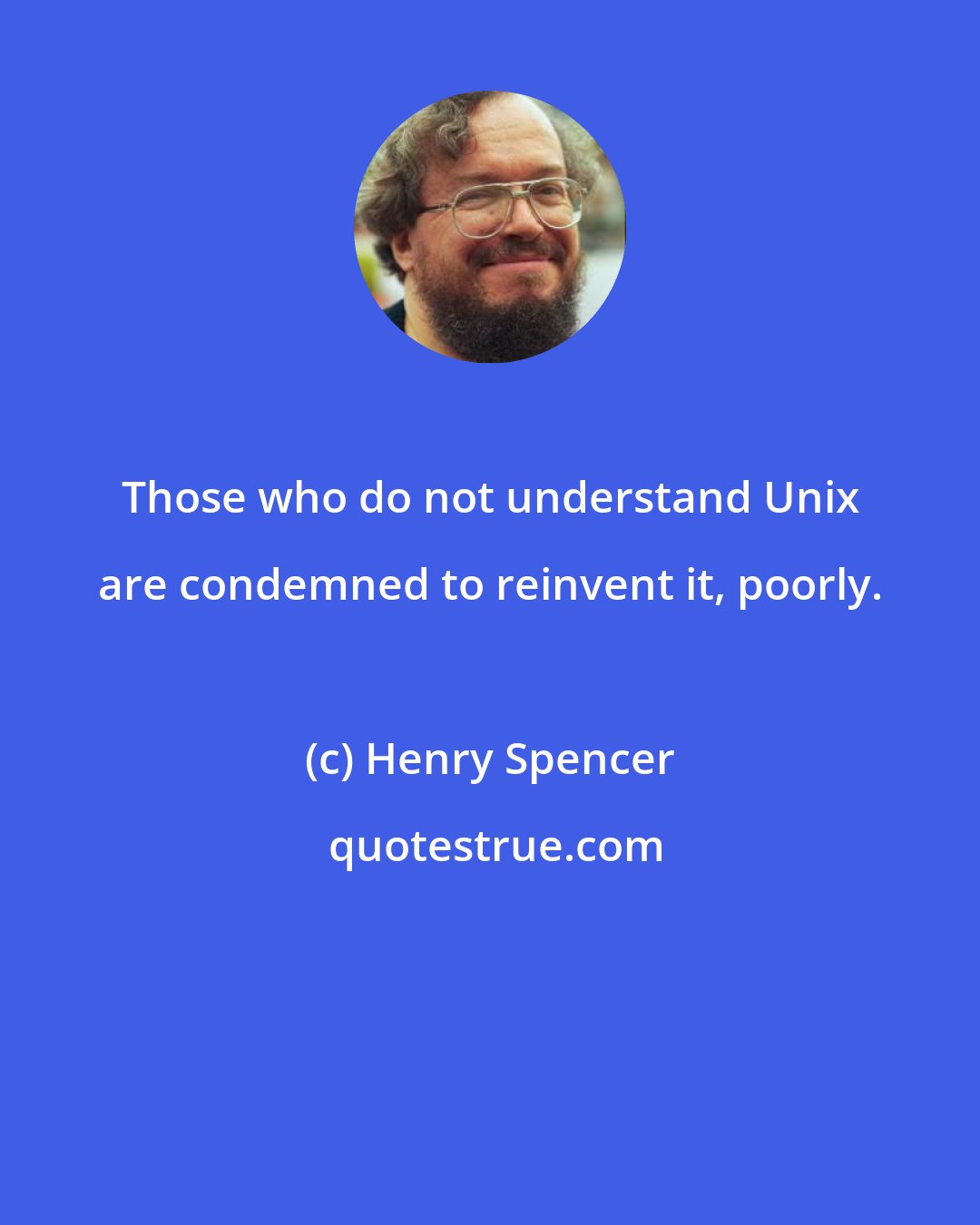 Henry Spencer: Those who do not understand Unix are condemned to reinvent it, poorly.