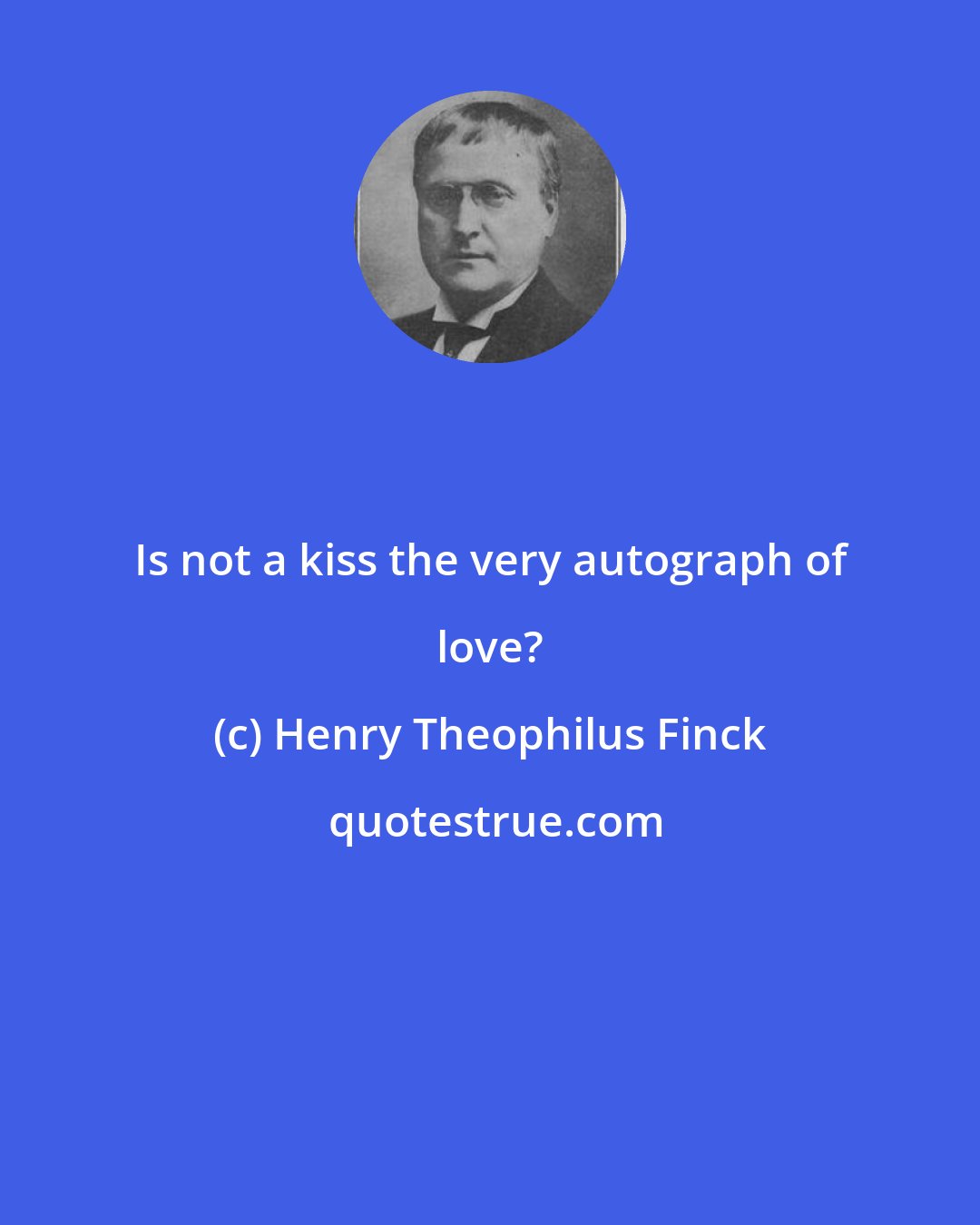 Henry Theophilus Finck: Is not a kiss the very autograph of love?