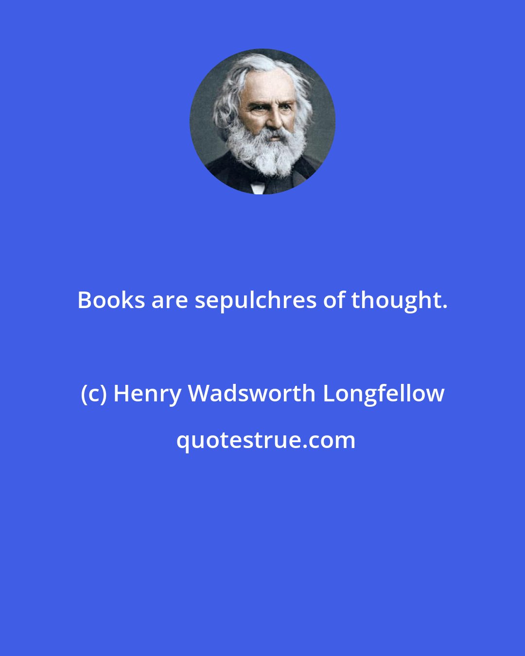 Henry Wadsworth Longfellow: Books are sepulchres of thought.