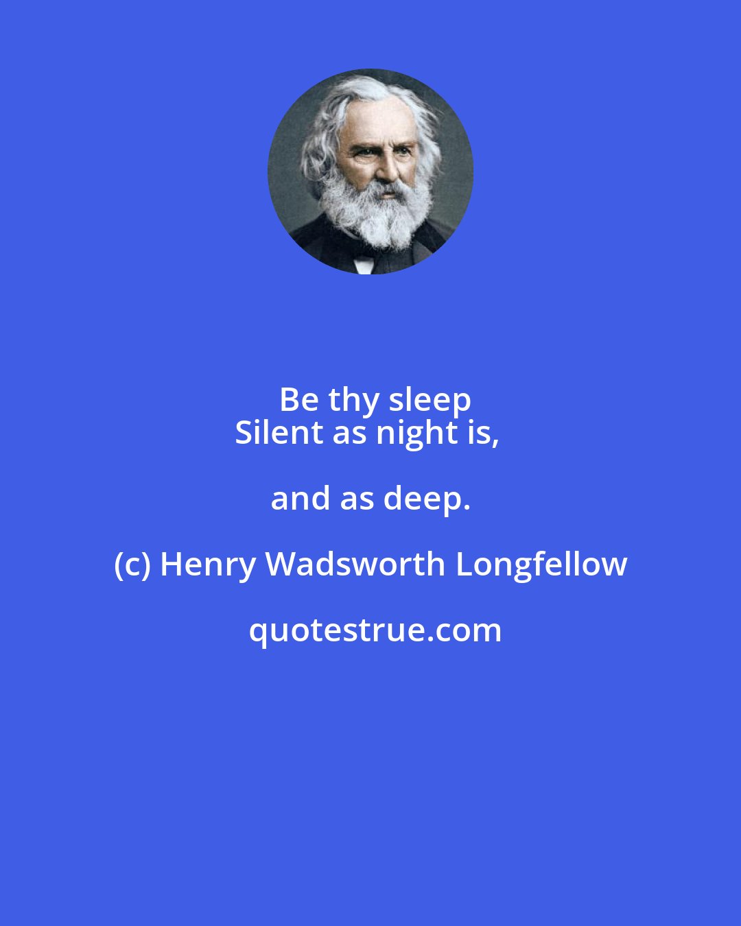 Henry Wadsworth Longfellow: Be thy sleep
Silent as night is, and as deep.