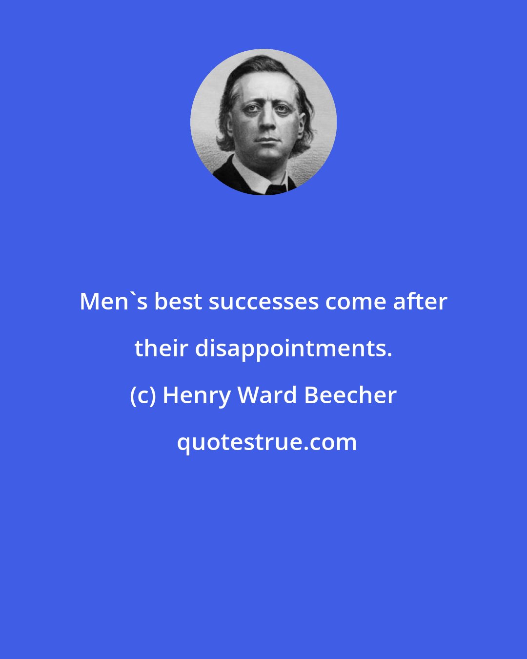 Henry Ward Beecher: Men's best successes come after their disappointments.