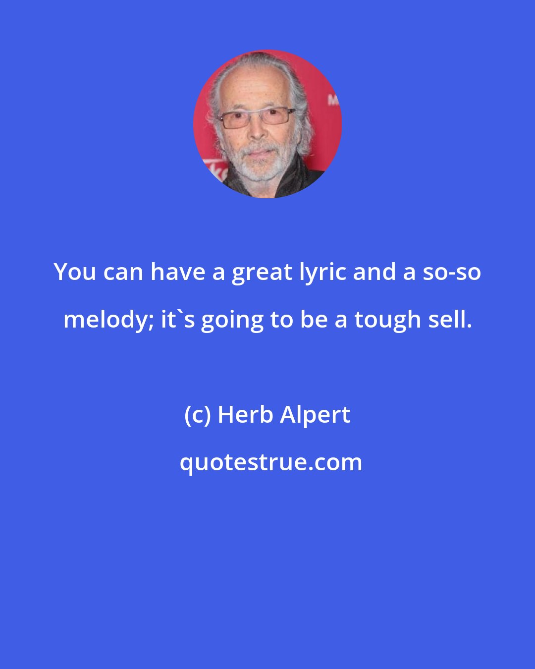 Herb Alpert: You can have a great lyric and a so-so melody; it's going to be a tough sell.