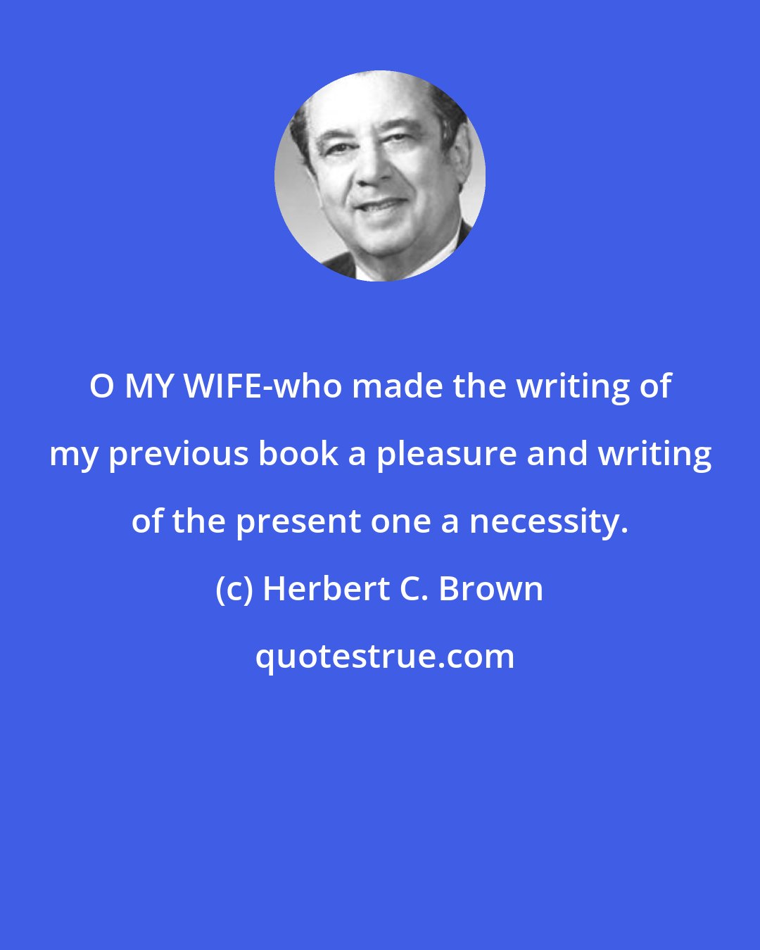 Herbert C. Brown: O MY WIFE-who made the writing of my previous book a pleasure and writing of the present one a necessity.