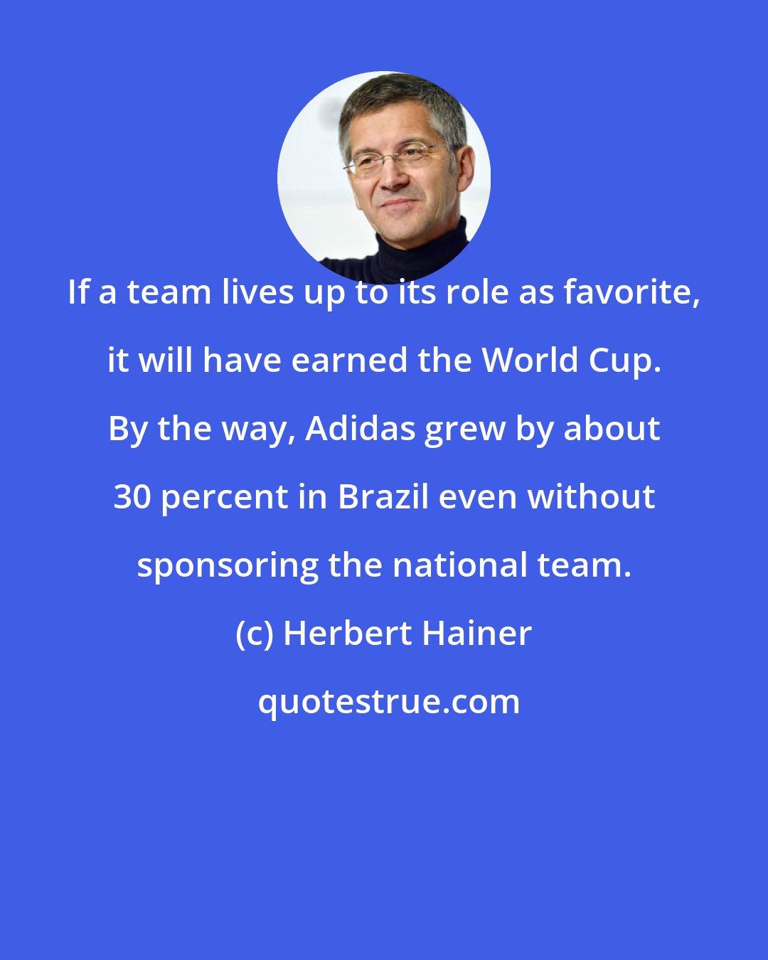 Herbert Hainer: If a team lives up to its role as favorite, it will have earned the World Cup. By the way, Adidas grew by about 30 percent in Brazil even without sponsoring the national team.
