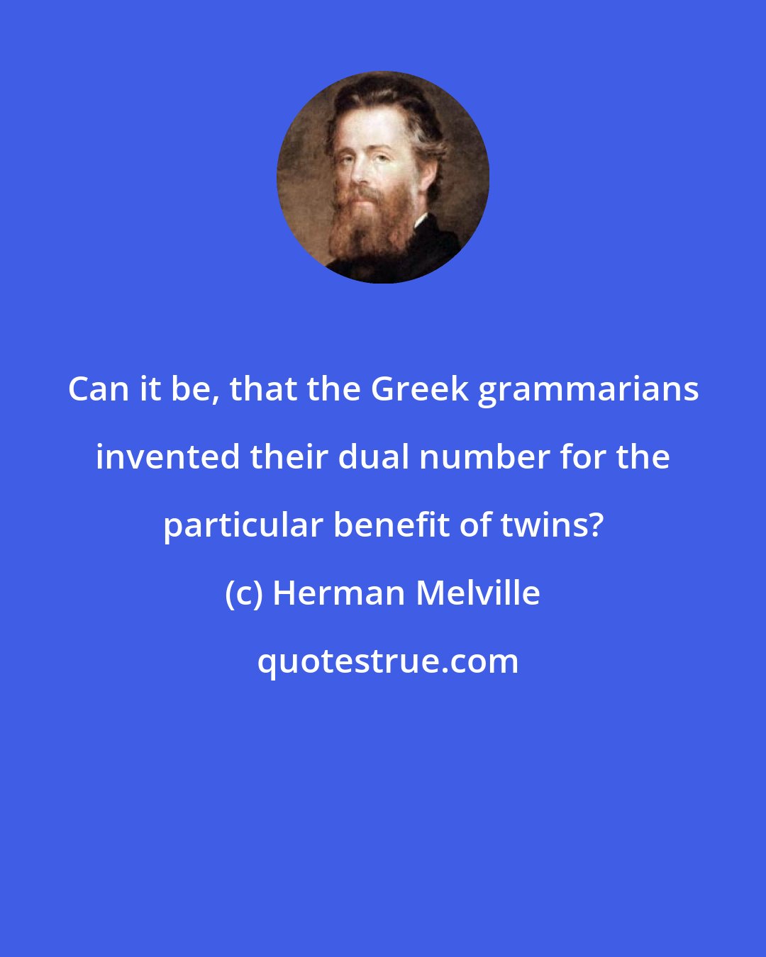 Herman Melville: Can it be, that the Greek grammarians invented their dual number for the particular benefit of twins?