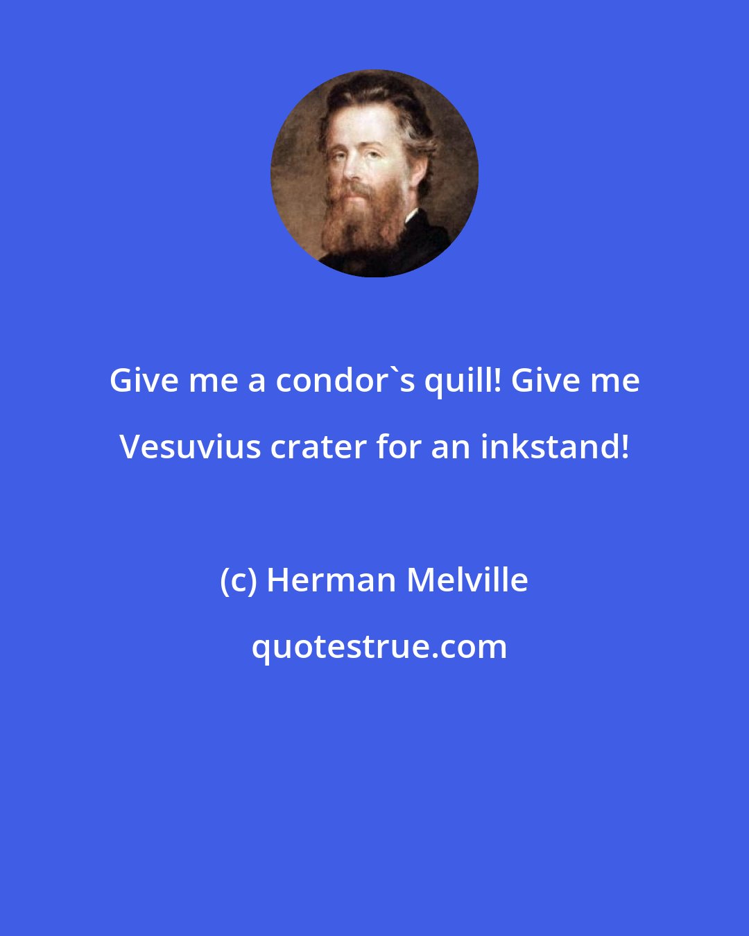 Herman Melville: Give me a condor's quill! Give me Vesuvius crater for an inkstand!