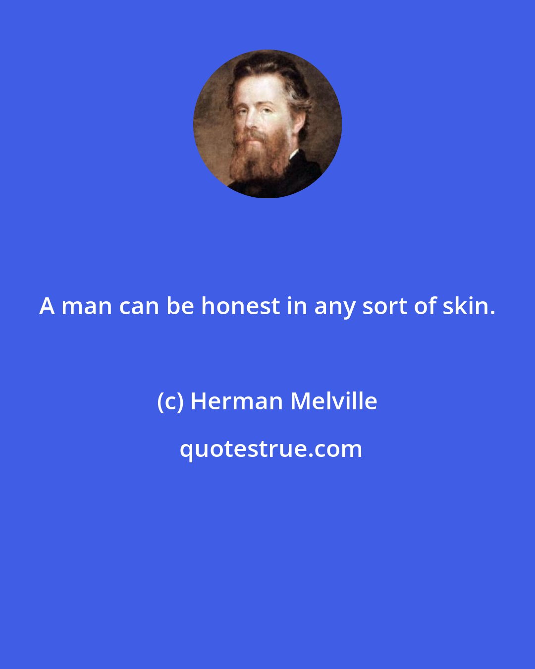 Herman Melville: A man can be honest in any sort of skin.