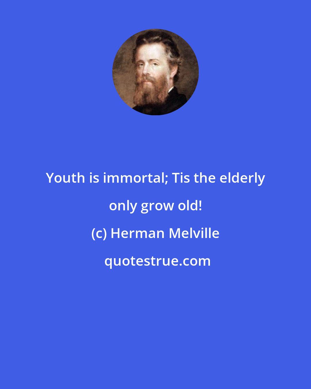 Herman Melville: Youth is immortal; Tis the elderly only grow old!