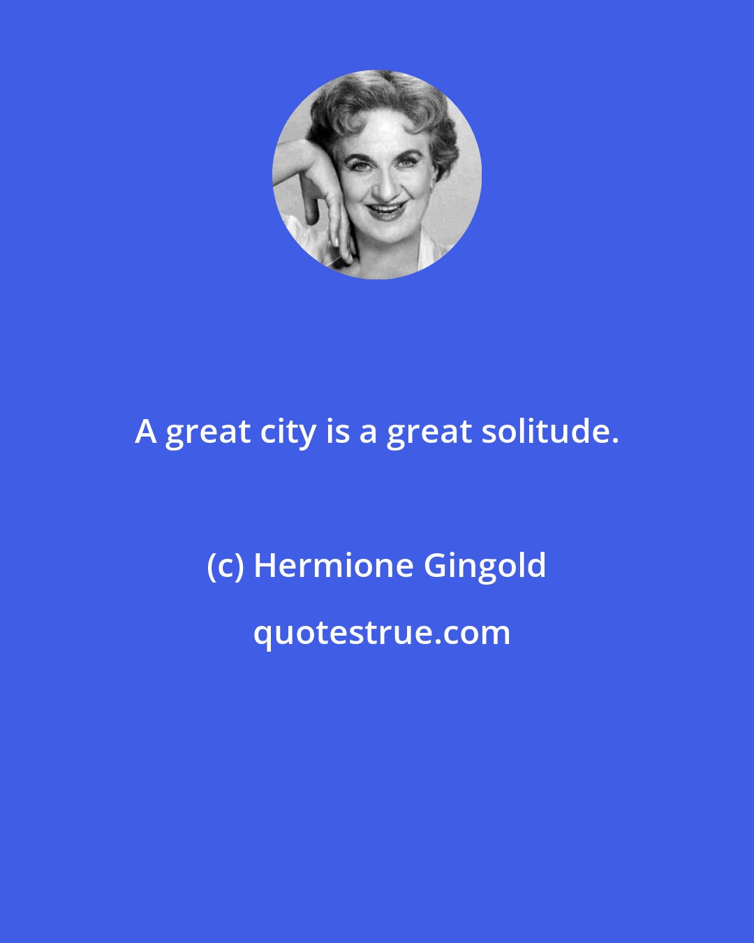 Hermione Gingold: A great city is a great solitude.