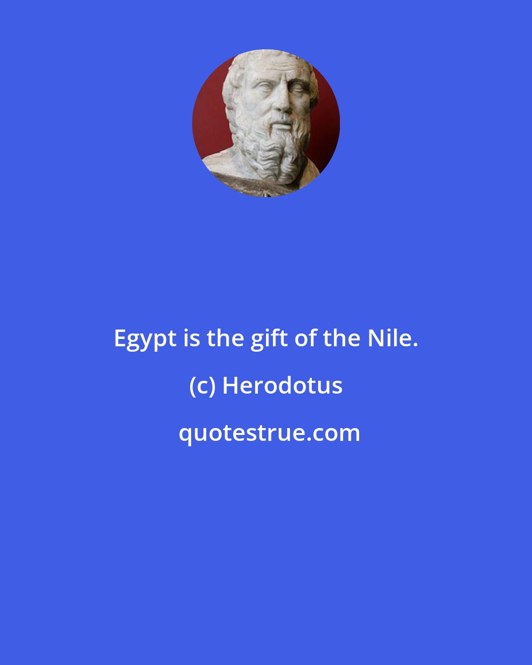 Herodotus: Egypt is the gift of the Nile.