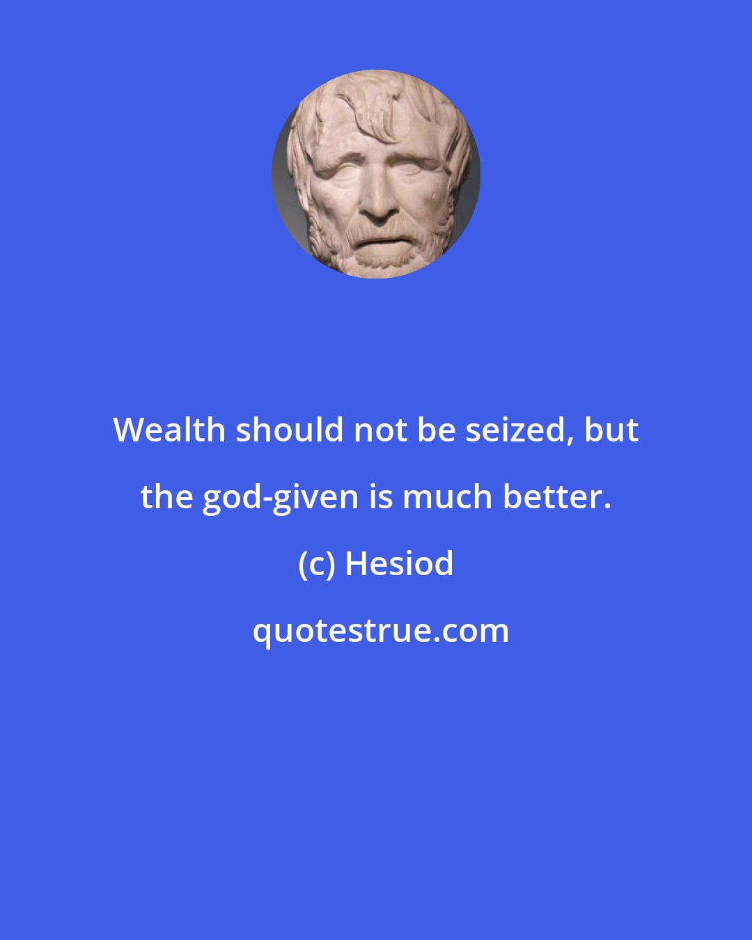 Hesiod: Wealth should not be seized, but the god-given is much better.
