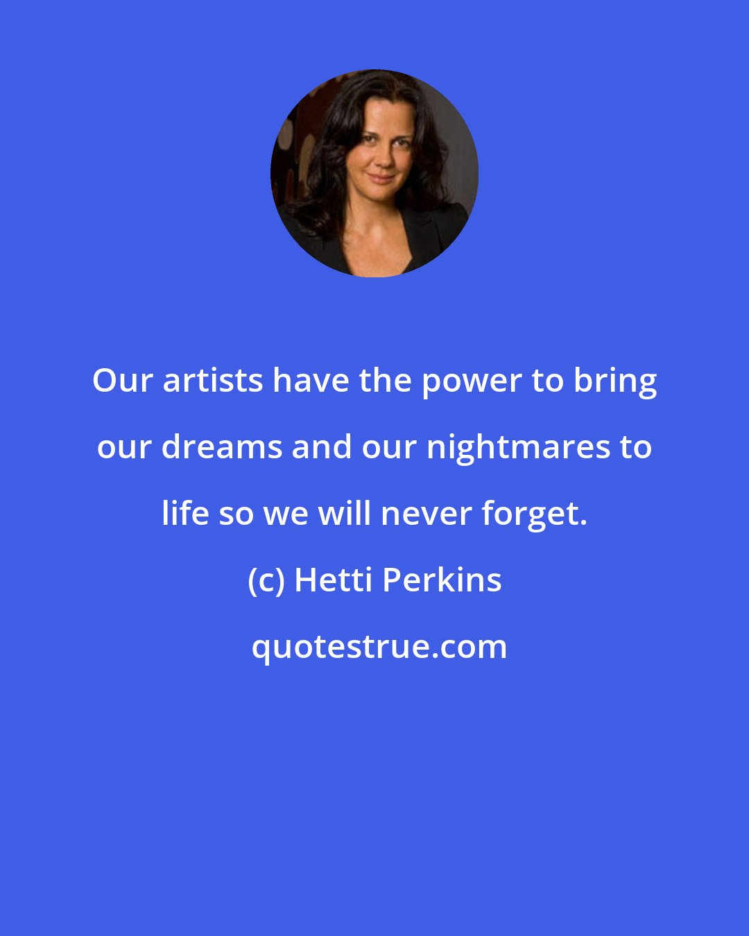 Hetti Perkins: Our artists have the power to bring our dreams and our nightmares to life so we will never forget.