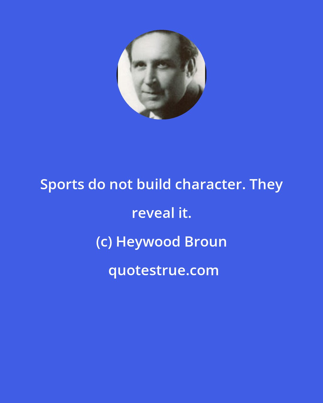 Heywood Broun: Sports do not build character. They reveal it.