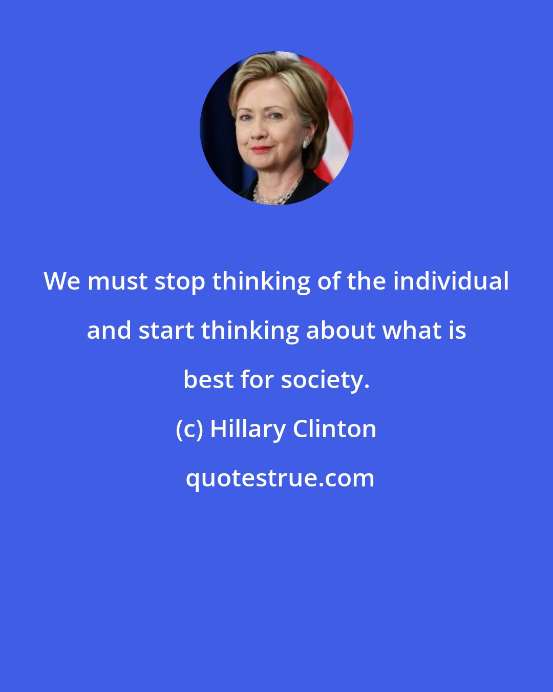 Hillary Clinton: We must stop thinking of the individual and start thinking about what is best for society.